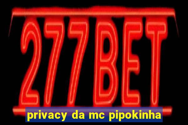 privacy da mc pipokinha